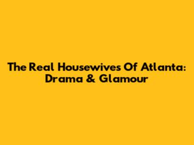 The Real Housewives Of Atlanta: Drama & Glamour
