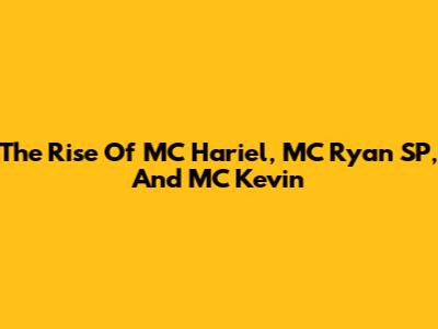 The Rise Of MC Hariel, MC Ryan SP, And MC Kevin