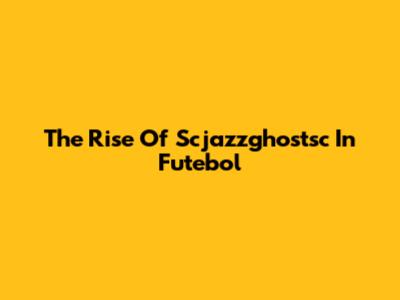 The Rise Of Scjazzghostsc In Futebol