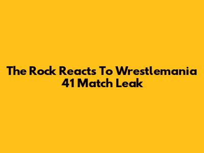 The Rock Reacts To Wrestlemania 41 Match Leak