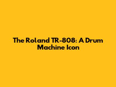 The Roland TR-808: A Drum Machine Icon