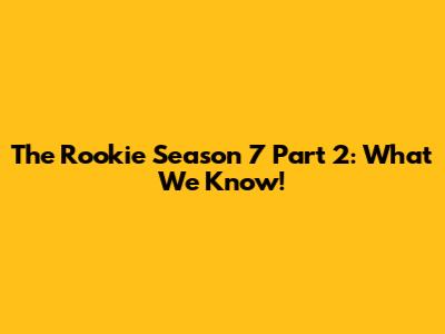 The Rookie Season 7 Part 2: What We Know!