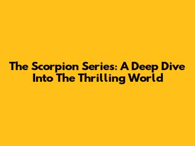 The Scorpion Series: A Deep Dive Into The Thrilling World