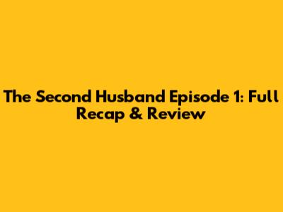 The Second Husband Episode 1: Full Recap & Review