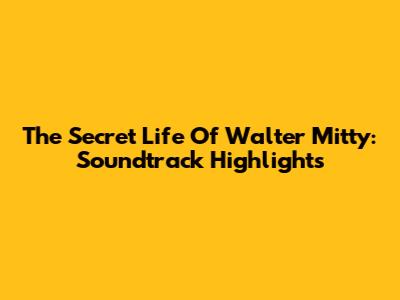 The Secret Life Of Walter Mitty: Soundtrack Highlights