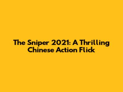 The Sniper 2021: A Thrilling Chinese Action Flick