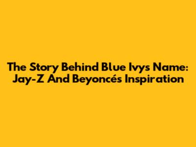 The Story Behind Blue Ivy's Name: Jay-Z And Beyoncé's Inspiration