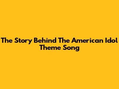 The Story Behind The American Idol Theme Song