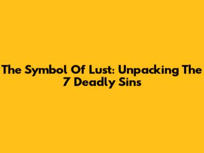 The Symbol Of Lust: Unpacking The 7 Deadly Sins