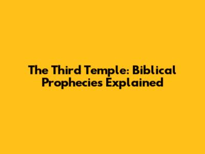 The Third Temple: Biblical Prophecies Explained