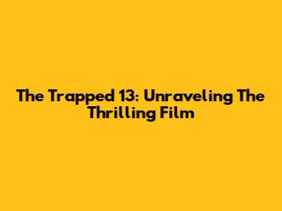 The Trapped 13: Unraveling The Thrilling Film