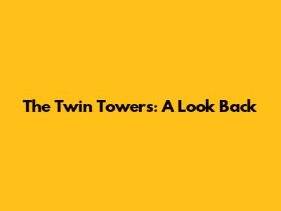 The Twin Towers: A Look Back