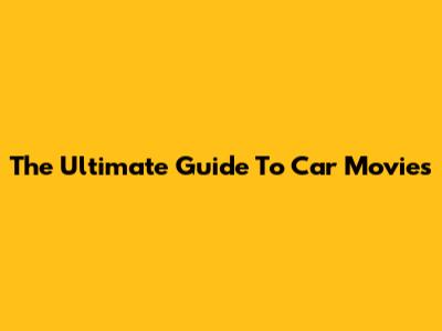 The Ultimate Guide To Car Movies