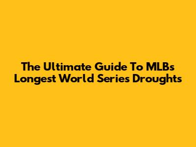 The Ultimate Guide To MLB's Longest World Series Droughts