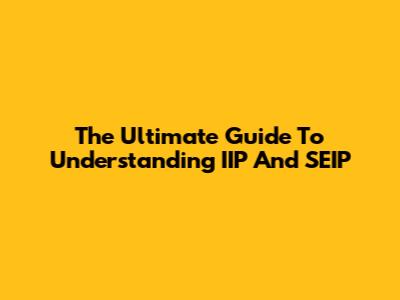 The Ultimate Guide To Understanding IIP And SEIP