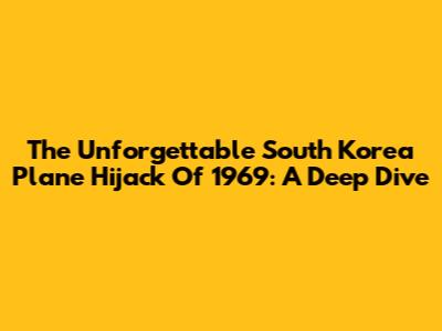 The Unforgettable South Korea Plane Hijack Of 1969: A Deep Dive