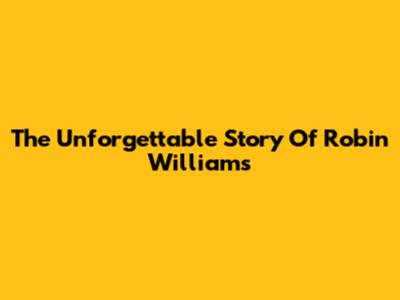 The Unforgettable Story Of Robin Williams