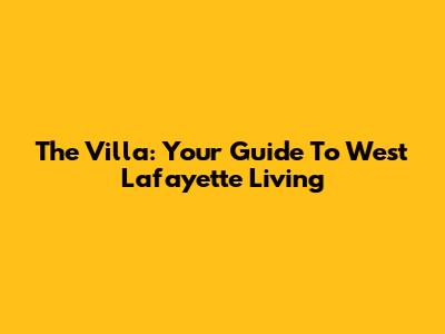 The Villa: Your Guide To West Lafayette Living