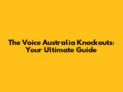 The Voice Australia Knockouts: Your Ultimate Guide