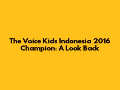 The Voice Kids Indonesia 2016 Champion: A Look Back