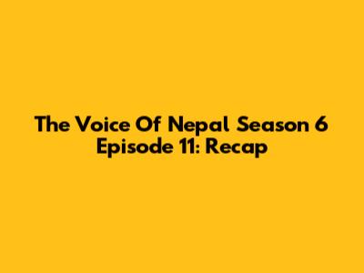 The Voice Of Nepal Season 6 Episode 11: Recap