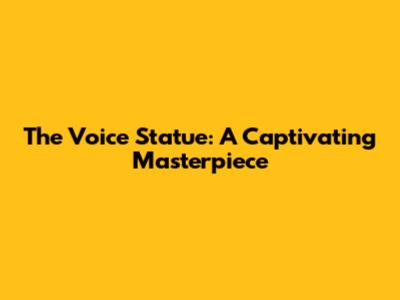 The Voice Statue: A Captivating Masterpiece