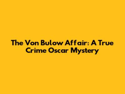 The Von Bulow Affair: A True Crime Oscar Mystery