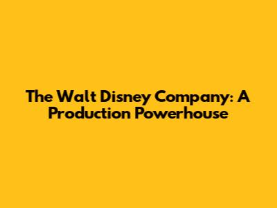 The Walt Disney Company: A Production Powerhouse