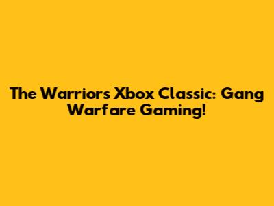 The Warriors Xbox Classic: Gang Warfare Gaming!