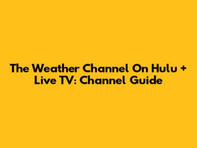 The Weather Channel On Hulu + Live TV: Channel Guide