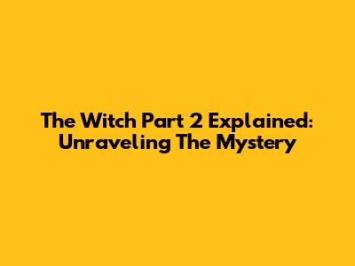 The Witch Part 2 Explained: Unraveling The Mystery