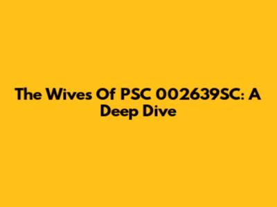 The Wives Of PSC 002639SC: A Deep Dive
