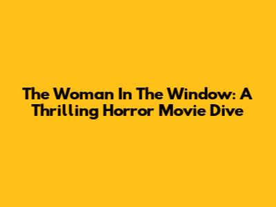 The Woman In The Window: A Thrilling Horror Movie Dive