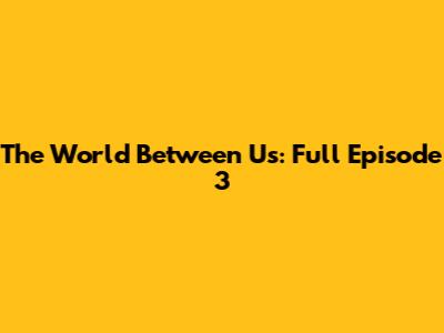 The World Between Us: Full Episode 3