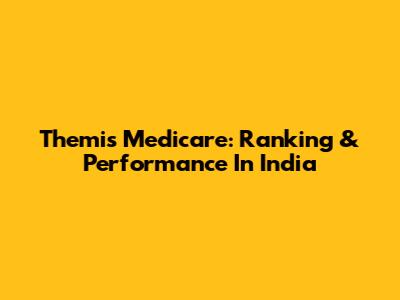 Themis Medicare: Ranking & Performance In India