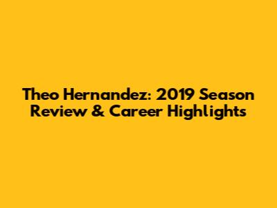 Theo Hernandez: 2019 Season Review & Career Highlights