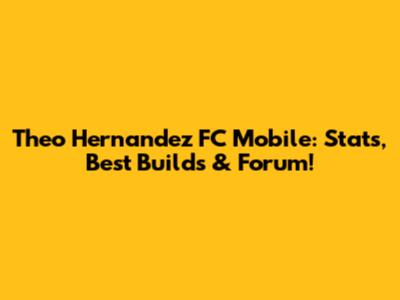 Theo Hernandez FC Mobile: Stats, Best Builds & Forum!