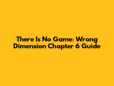 There Is No Game: Wrong Dimension Chapter 6 Guide
