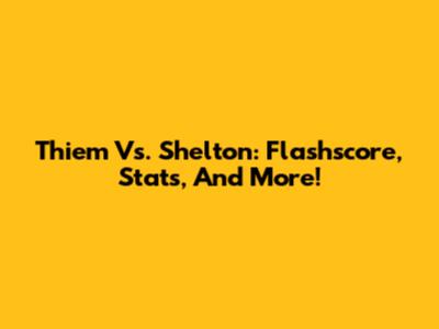Thiem Vs. Shelton: Flashscore, Stats, And More!