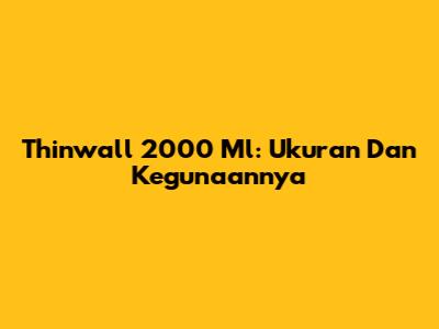 Thinwall 2000 Ml: Ukuran Dan Kegunaannya