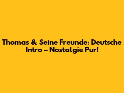 Thomas & Seine Freunde: Deutsche Intro – Nostalgie Pur!