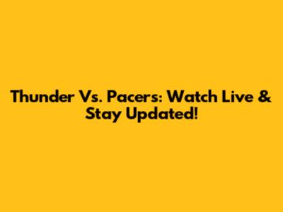 Thunder Vs. Pacers: Watch Live & Stay Updated!