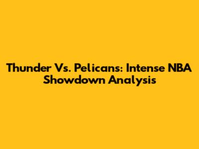 Thunder Vs. Pelicans: Intense NBA Showdown Analysis