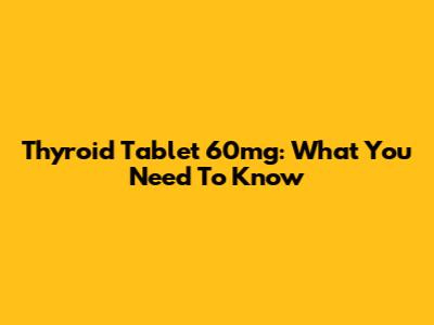 Thyroid Tablet 60mg: What You Need To Know