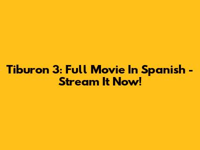 Tiburon 3: Full Movie In Spanish - Stream It Now!