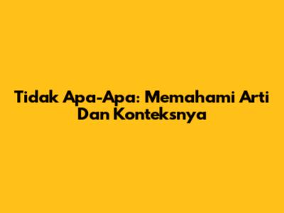 Tidak Apa-Apa: Memahami Arti Dan Konteksnya