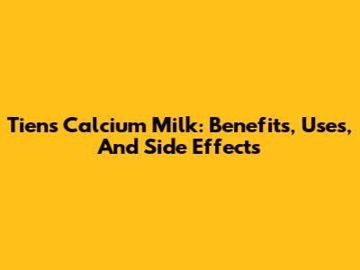 Tiens Calcium Milk: Benefits, Uses, And Side Effects