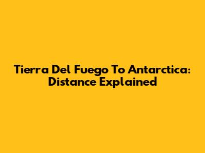 Tierra Del Fuego To Antarctica: Distance Explained