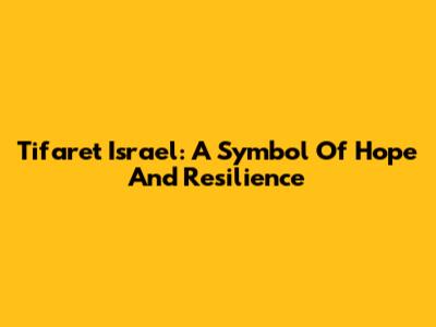 Tifaret Israel: A Symbol Of Hope And Resilience