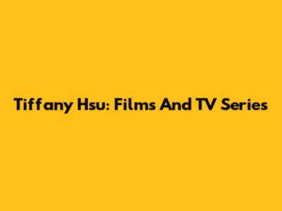 Tiffany Hsu: Films And TV Series